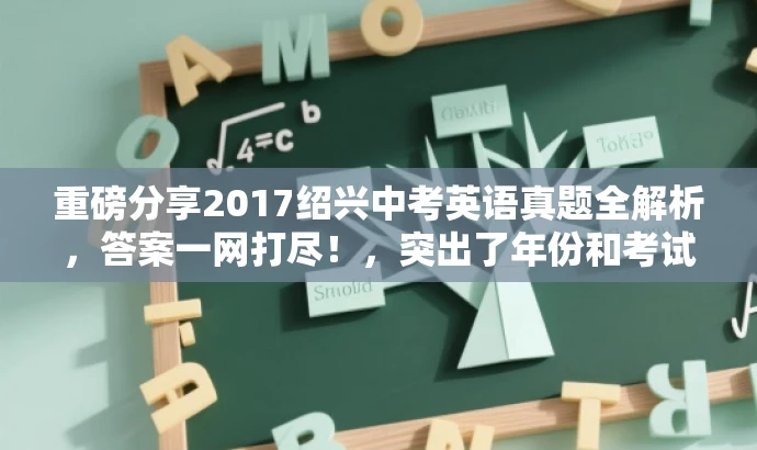 重磅分享2017绍兴中考英语真题全解析,答案一网打尽!,突出了年份和考试类型,同时用重磅分享和答案一网打尽等词汇来吸引目标人群的注意力,语言简洁且具有吸引力。 重磅分享2017绍兴中考英语真题全解析,答案一网打尽!,突出了年份和考试类型,同时用重磅分享和答案一网打尽等词汇来吸引目标人群的注意力,语言简洁且具有吸引力。