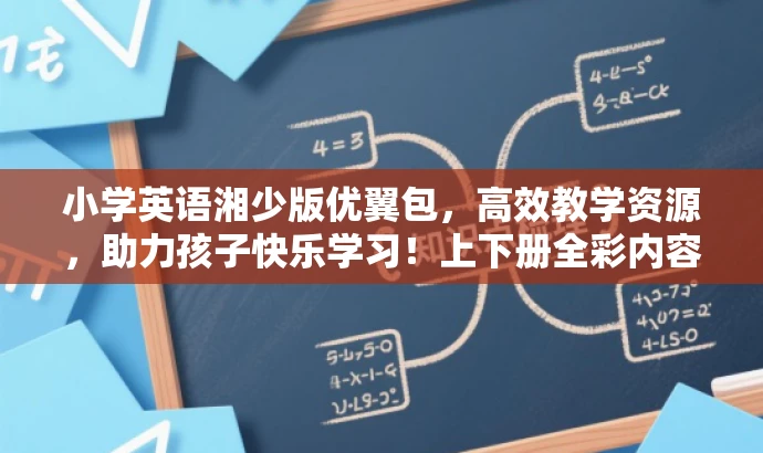 小学英语湘少版优翼包,高效教学资源,助力孩子快乐学习!上下册全彩内容。 小学英语湘少版优翼包,高效教学资源,助力孩子快乐学习!上下册全彩内容。