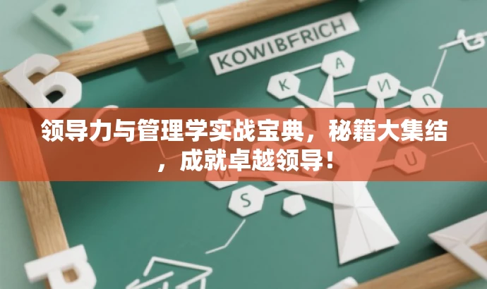 领导力与管理学实战宝典,秘籍大集结,成就卓越领导! 领导力与管理学实战宝典,秘籍大集结,成就卓越领导!