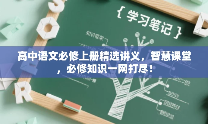 高中语文必修上册精选讲义,智慧课堂,必修知识一网打尽! 高中语文必修上册精选讲义,智慧课堂,必修知识一网打尽!