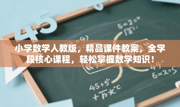小学数学人教版，精品课件教案，全学段核心课程，轻松掌握数学知识！