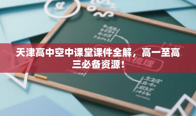 天津高中空中课堂课件全解,高一至高三必备资源! 天津高中空中课堂课件全解,高一至高三必备资源!