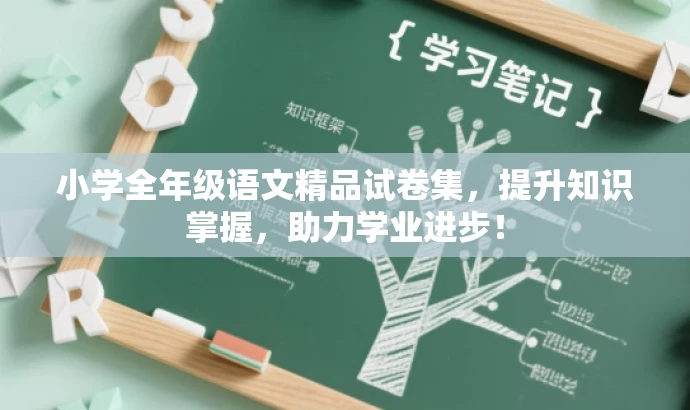 小学全年级语文精品试卷集,提升知识掌握,助力学业进步! 小学全年级语文精品试卷集,提升知识掌握,助力学业进步!