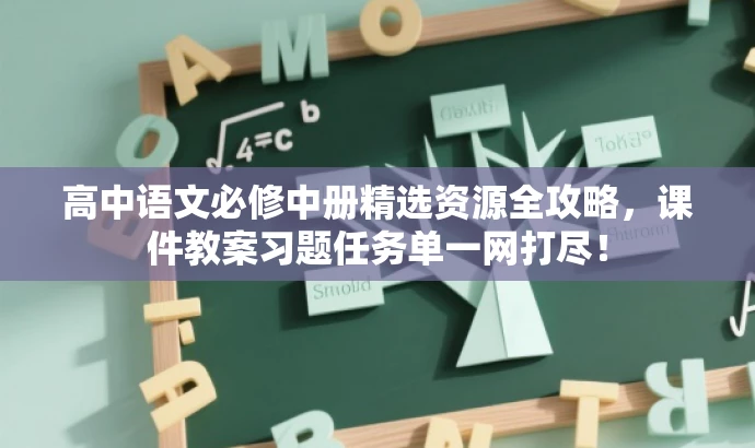 高中语文必修中册精选资源全攻略，课件教案习题任务单一网打尽！