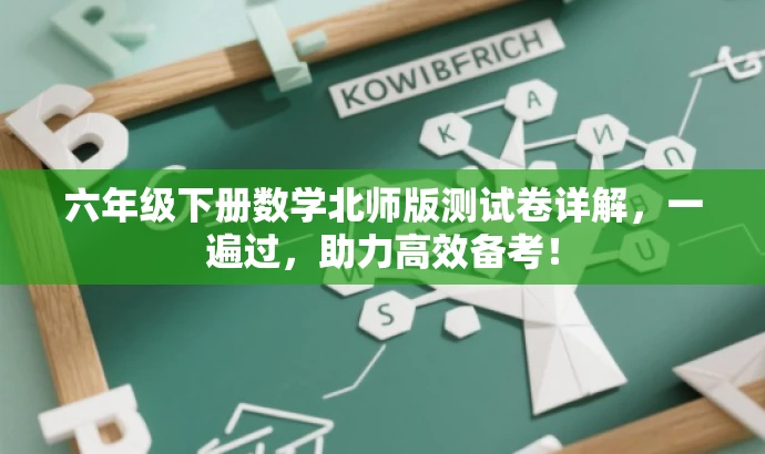 六年级下册数学北师版测试卷详解,一遍过,助力高效备考! 六年级下册数学北师版测试卷详解,一遍过,助力高效备考!