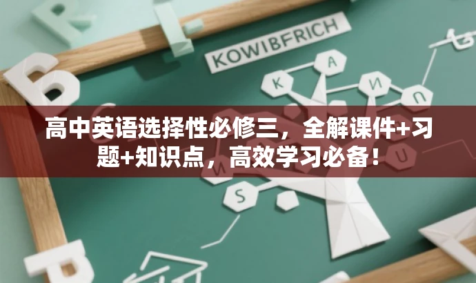 高中英语选择性必修三,全解课件+习题+知识点,高效学习必备! 高中英语选择性必修三,全解课件+习题+知识点,高效学习必备!