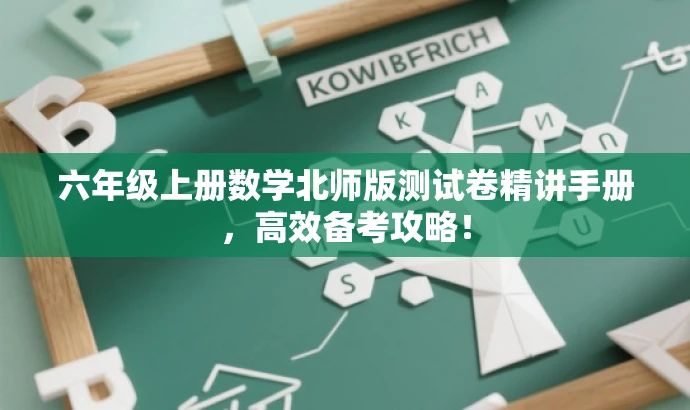 六年级上册数学北师版测试卷精讲手册,高效备考攻略! 六年级上册数学北师版测试卷精讲手册,高效备考攻略!