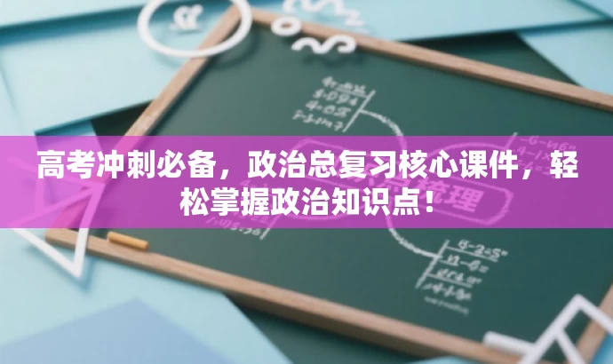 高考冲刺必备,政治总复习核心课件,轻松掌握政治知识点! 高考冲刺必备,政治总复习核心课件,轻松掌握政治知识点!