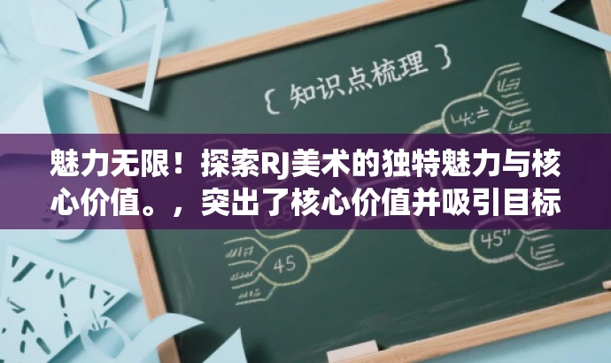 魅力无限!探索RJ美术的独特魅力与核心价值。,突出了核心价值并吸引目标人群的注意力,语言简洁且具有吸引力。希望符合您的要求! 魅力无限!探索RJ美术的独特魅力与核心价值。,突出了核心价值并吸引目标人群的注意力,语言简洁且具有吸引力。希望符合您的要求!