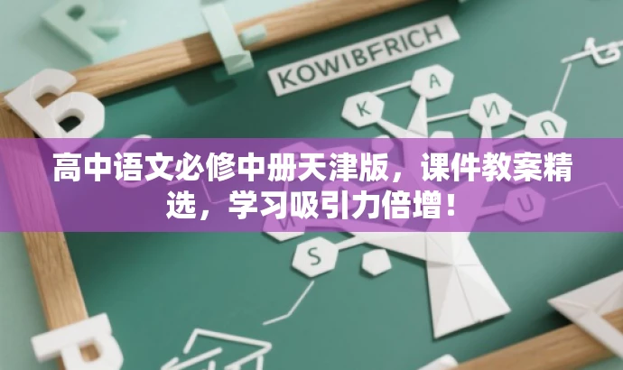 高中语文必修中册天津版,课件教案精选,学习吸引力倍增! 高中语文必修中册天津版,课件教案精选,学习吸引力倍增!