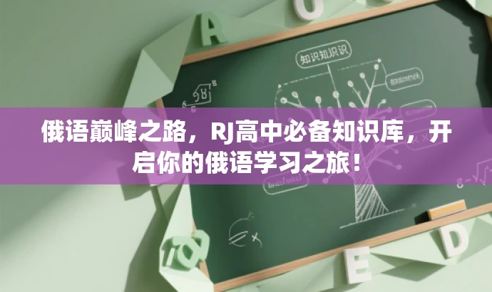 俄语巅峰之路,RJ高中必备知识库,开启你的俄语学习之旅! 俄语巅峰之路,RJ高中必备知识库,开启你的俄语学习之旅!