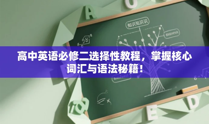 高中英语必修二选择性教程,掌握核心词汇与语法秘籍! 高中英语必修二选择性教程,掌握核心词汇与语法秘籍!