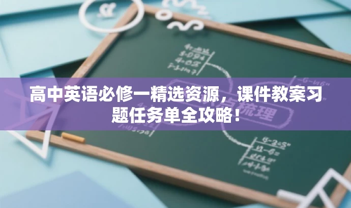 高中英语必修一精选资源,课件教案习题任务单全攻略! 高中英语必修一精选资源,课件教案习题任务单全攻略!