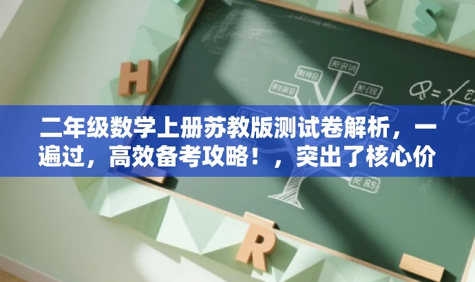 二年级数学上册苏教版测试卷解析,一遍过,高效备考攻略!,突出了核心价值,强调测试卷的高效备考效果,同时使用了吸引眼球的语言,适配目标人群需求。 二年级数学上册苏教版测试卷解析,一遍过,高效备考攻略!,突出了核心价值,强调测试卷的高效备考效果,同时使用了吸引眼球的语言,适配目标人群需求。