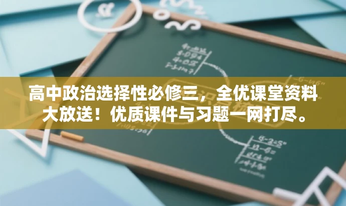 高中政治选择性必修三，全优课堂资料大放送！优质课件与习题一网打尽。