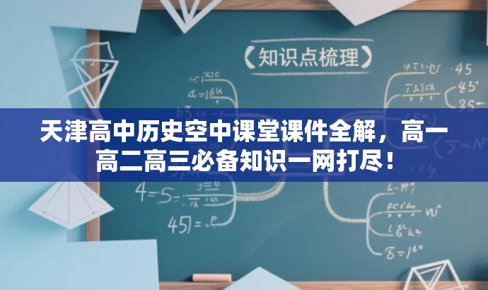 天津高中历史空中课堂课件全解,高一高二高三必备知识一网打尽! 天津高中历史空中课堂课件全解,高一高二高三必备知识一网打尽!