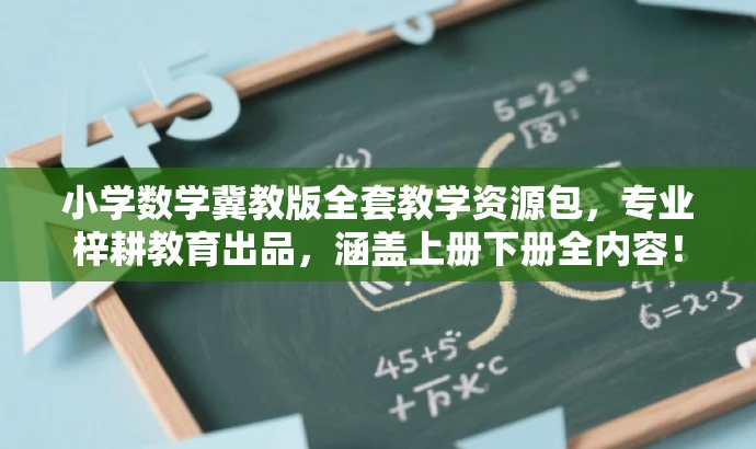 小学数学冀教版全套教学资源包,专业梓耕教育出品,涵盖上册下册全内容! 小学数学冀教版全套教学资源包,专业梓耕教育出品,涵盖上册下册全内容!