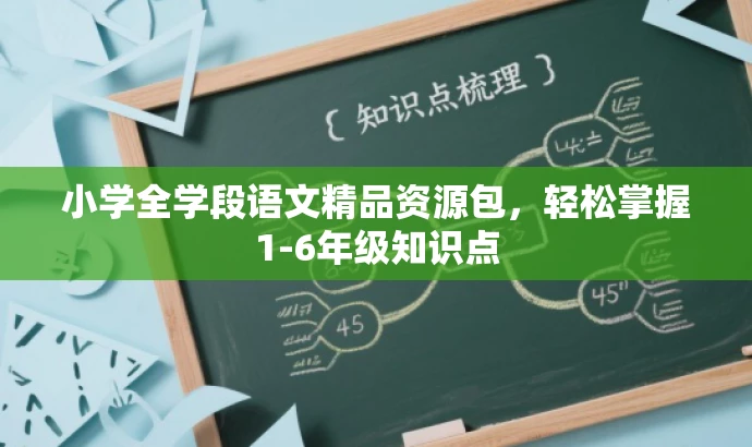 小学全学段语文精品资源包,轻松掌握1-6年级知识点 小学全学段语文精品资源包,轻松掌握1-6年级知识点