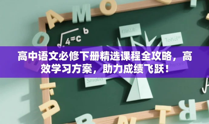 高中语文必修下册精选课程全攻略,高效学习方案,助力成绩飞跃! 高中语文必修下册精选课程全攻略,高效学习方案,助力成绩飞跃!