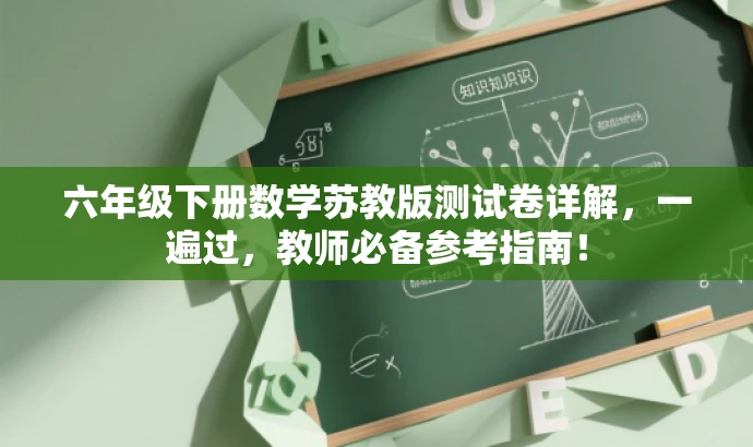 六年级下册数学苏教版测试卷详解，一遍过，教师必备参考指南！
