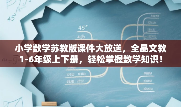 小学数学苏教版课件大放送,全品文教1-6年级上下册,轻松掌握数学知识! 小学数学苏教版课件大放送,全品文教1-6年级上下册,轻松掌握数学知识!