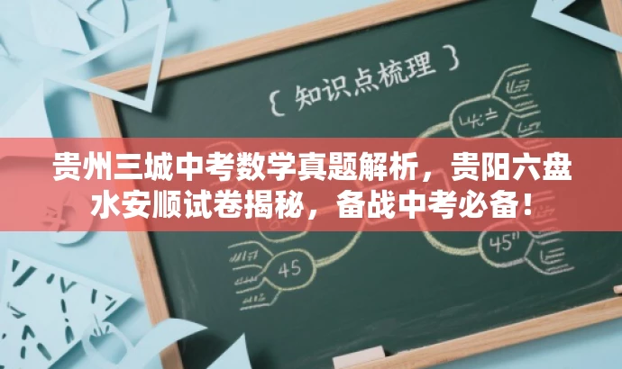 贵州三城中考数学真题解析,贵阳六盘水安顺试卷揭秘,备战中考必备! 贵州三城中考数学真题解析,贵阳六盘水安顺试卷揭秘,备战中考必备!