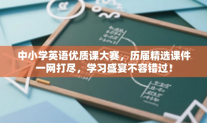 中小学英语优质课大赛,历届精选课件一网打尽,学习盛宴不容错过! 中小学英语优质课大赛,历届精选课件一网打尽,学习盛宴不容错过!