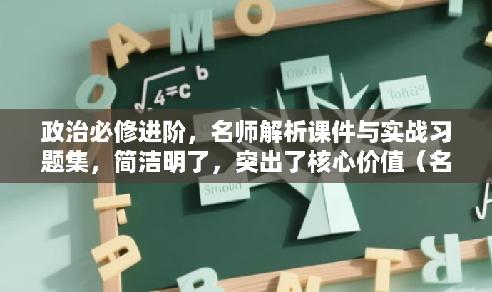 政治必修进阶,名师解析课件与实战习题集,简洁明了,突出了核心价值(名师解析课件与实战习题),同时语言有吸引力(进阶),适配目标人群需求(政治必修)。 政治必修进阶,名师解析课件与实战习题集,简洁明了,突出了核心价值(名师解析课件与实战习题),同时语言有吸引力(进阶),适配目标人群需求(政治必修)。