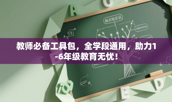 教师必备工具包，全学段通用，助力1-6年级教育无忧！