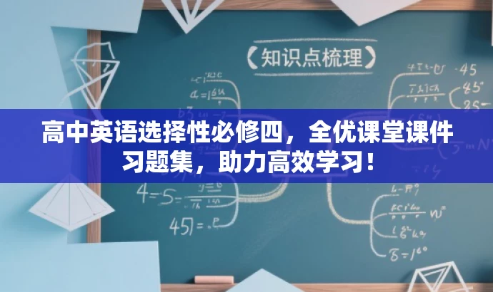 高中英语选择性必修四，全优课堂课件习题集，助力高效学习！