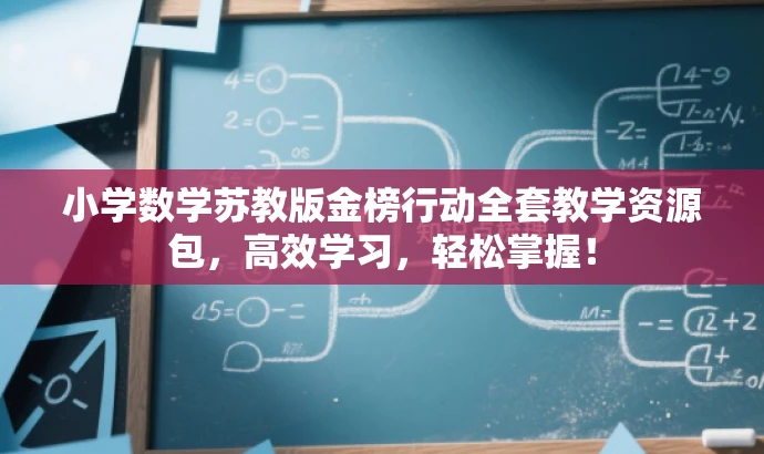 小学数学苏教版金榜行动全套教学资源包,高效学习,轻松掌握! 小学数学苏教版金榜行动全套教学资源包,高效学习,轻松掌握!