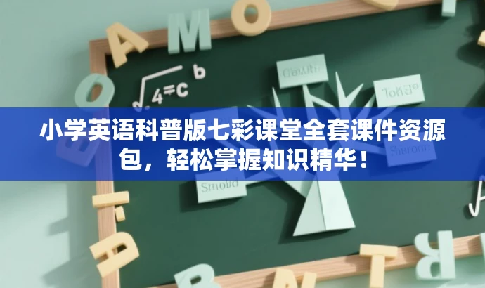 小学英语科普版七彩课堂全套课件资源包,轻松掌握知识精华! 小学英语科普版七彩课堂全套课件资源包,轻松掌握知识精华!