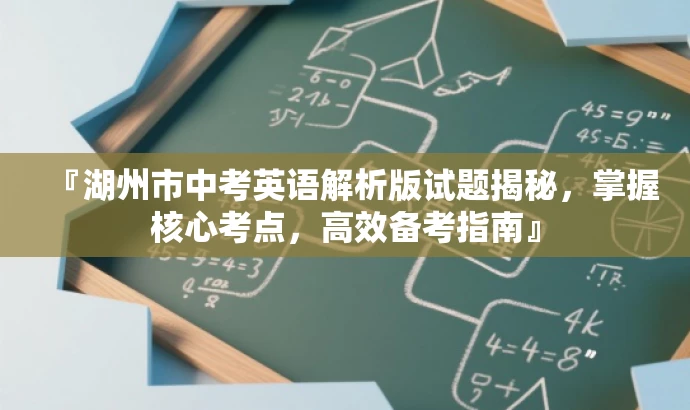 『湖州市中考英语解析版试题揭秘,掌握核心考点,高效备考指南』 『湖州市中考英语解析版试题揭秘,掌握核心考点,高效备考指南』
