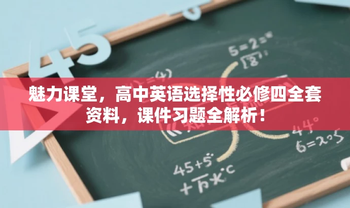 魅力课堂,高中英语选择性必修四全套资料,课件习题全解析! 魅力课堂,高中英语选择性必修四全套资料,课件习题全解析!