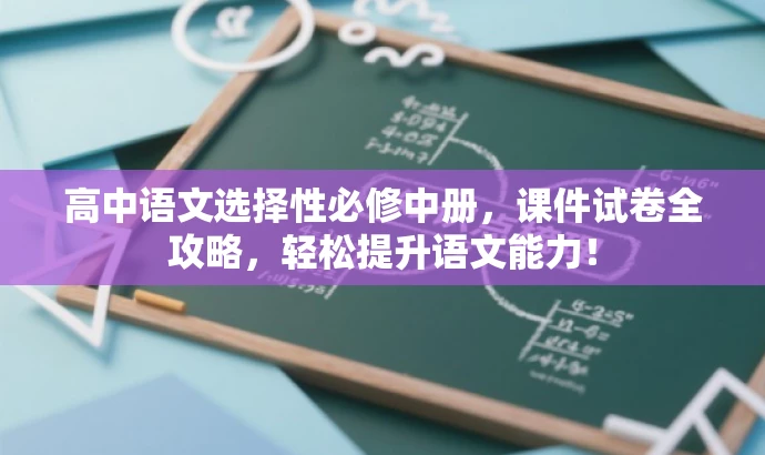 高中语文选择性必修中册,课件试卷全攻略,轻松提升语文能力! 高中语文选择性必修中册,课件试卷全攻略,轻松提升语文能力!