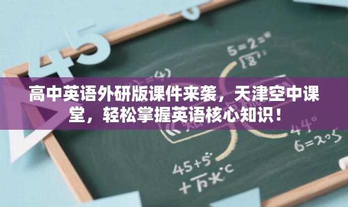 高中英语外研版课件来袭,天津空中课堂,轻松掌握英语核心知识! 高中英语外研版课件来袭,天津空中课堂,轻松掌握英语核心知识!