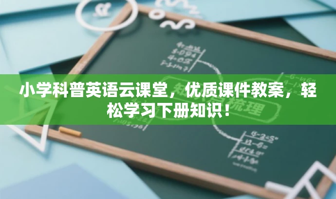 小学科普英语云课堂,优质课件教案,轻松学习下册知识! 小学科普英语云课堂,优质课件教案,轻松学习下册知识!