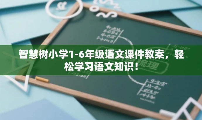 智慧树小学1-6年级语文课件教案,轻松学习语文知识! 智慧树小学1-6年级语文课件教案,轻松学习语文知识!
