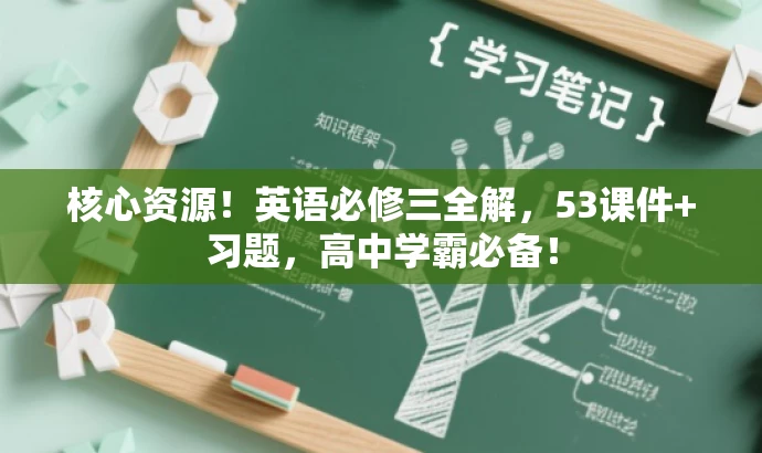 核心资源!英语必修三全解,53课件+习题,高中学霸必备! 核心资源!英语必修三全解,53课件+习题,高中学霸必备!