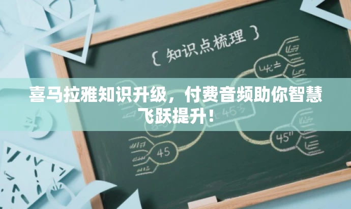 喜马拉雅知识升级,付费音频助你智慧飞跃提升! 喜马拉雅知识升级,付费音频助你智慧飞跃提升!