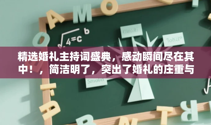 精选婚礼主持词盛典,感动瞬间尽在其中!,简洁明了,突出了婚礼的庄重与美好,同时传达了包含精选台词和感动瞬间的核心价值,能够吸引目标人群的注意力。 精选婚礼主持词盛典,感动瞬间尽在其中!,简洁明了,突出了婚礼的庄重与美好,同时传达了包含精选台词和感动瞬间的核心价值,能够吸引目标人群的注意力。