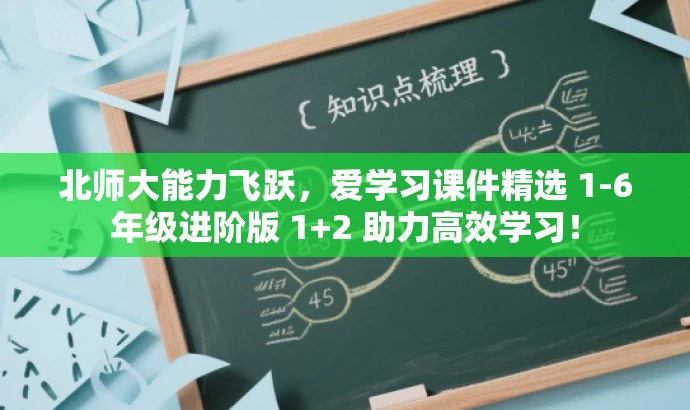 北师大能力飞跃,爱学习课件精选 1-6年级进阶版 1+2 助力高效学习! 北师大能力飞跃,爱学习课件精选 1-6年级进阶版 1+2 助力高效学习!