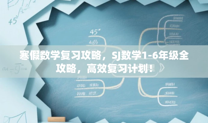 寒假数学复习攻略,SJ数学1-6年级全攻略,高效复习计划! 寒假数学复习攻略,SJ数学1-6年级全攻略,高效复习计划!