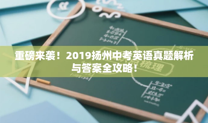 重磅来袭!2019扬州中考英语真题解析与答案全攻略! 重磅来袭!2019扬州中考英语真题解析与答案全攻略!