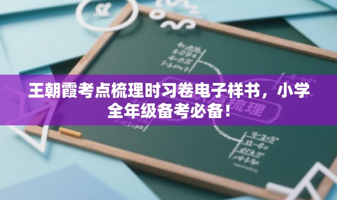 王朝霞考点梳理时习卷电子样书，小学全年级备考必备！