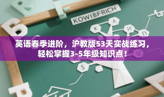 英语春季进阶,沪教版53天实战练习,轻松掌握3-5年级知识点! 英语春季进阶,沪教版53天实战练习,轻松掌握3-5年级知识点!