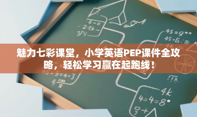 魅力七彩课堂，小学英语PEP课件全攻略，轻松学习赢在起跑线！