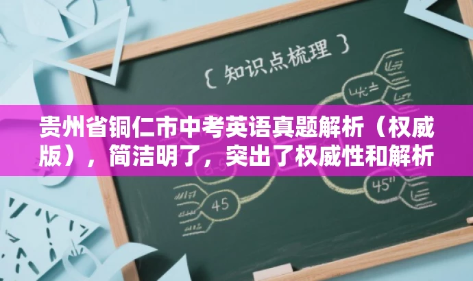 贵州省铜仁市中考英语真题解析(权威版),简洁明了,突出了权威性和解析价值,适合学生和家长等目标人群的需求,语言简洁有吸引力。 贵州省铜仁市中考英语真题解析(权威版),简洁明了,突出了权威性和解析价值,适合学生和家长等目标人群的需求,语言简洁有吸引力。