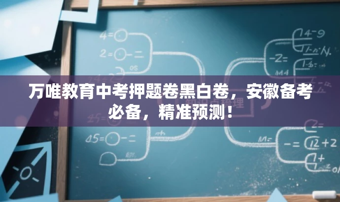 万唯教育中考押题卷黑白卷,安徽备考必备,精准预测! 万唯教育中考押题卷黑白卷,安徽备考必备,精准预测!