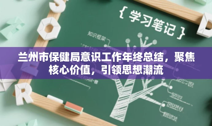 兰州市保健局意识工作年终总结，聚焦核心价值，引领思想潮流